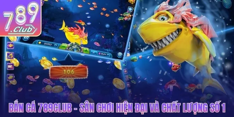 Bắn cá 789CLUB - Sân chơi hiện đại và chất lượng số 1