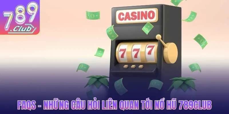 FAQs - Những câu hỏi liên quan tới nổ hũ 789CLUB