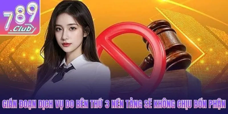 Gián đoạn dịch vụ do bên thứ 3 nền tảng sẽ không chịu bổn phận