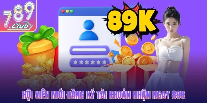 Hội viên mới đăng ký tài khoản nhận ngay 89K