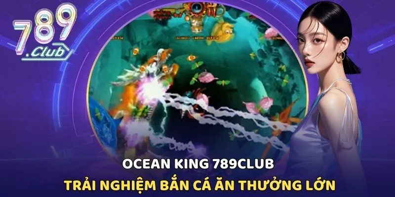 Ocean King 789CLUB - Trải Nghiệm Bắn Cá Ăn Thưởng Lớn